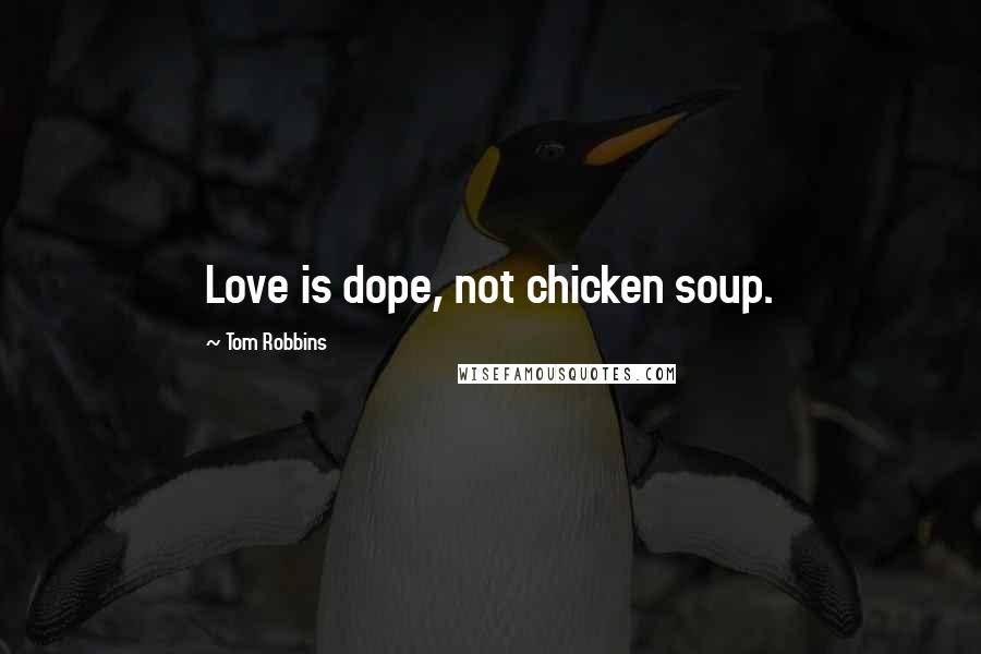 Tom Robbins Quotes: Love is dope, not chicken soup.