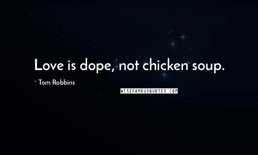 Tom Robbins Quotes: Love is dope, not chicken soup.
