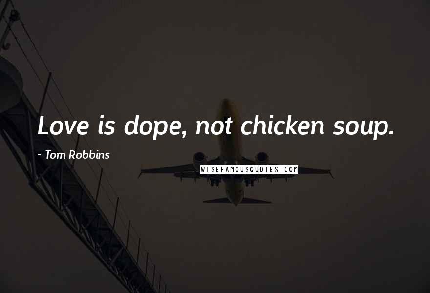 Tom Robbins Quotes: Love is dope, not chicken soup.