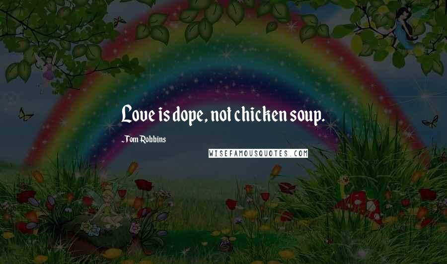 Tom Robbins Quotes: Love is dope, not chicken soup.