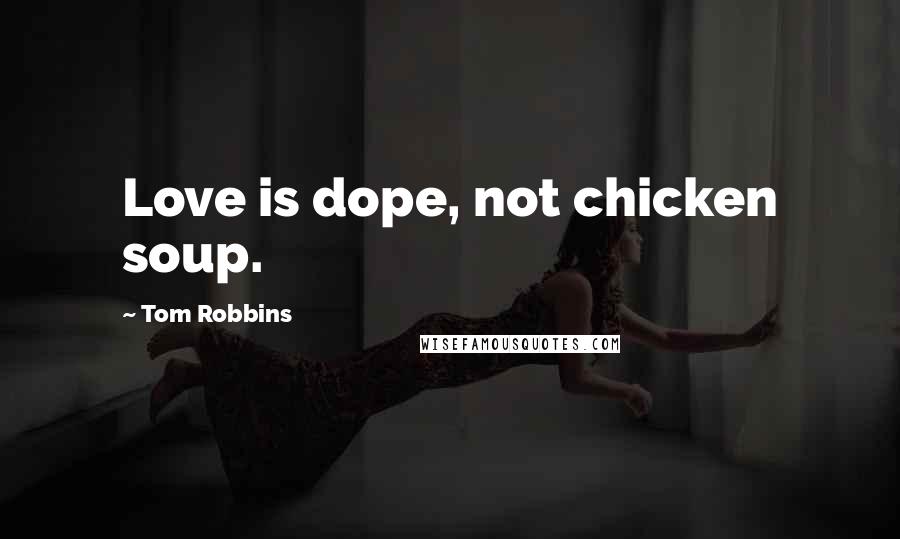 Tom Robbins Quotes: Love is dope, not chicken soup.
