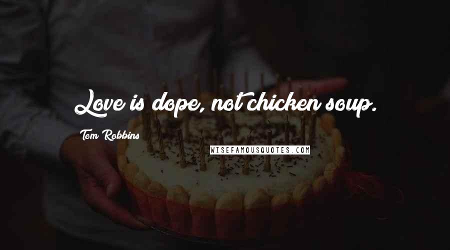 Tom Robbins Quotes: Love is dope, not chicken soup.