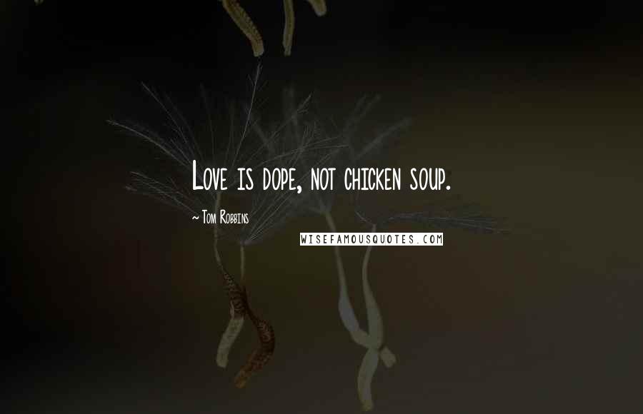 Tom Robbins Quotes: Love is dope, not chicken soup.