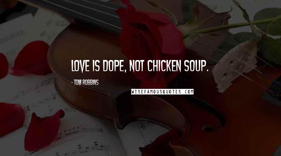 Tom Robbins Quotes: Love is dope, not chicken soup.