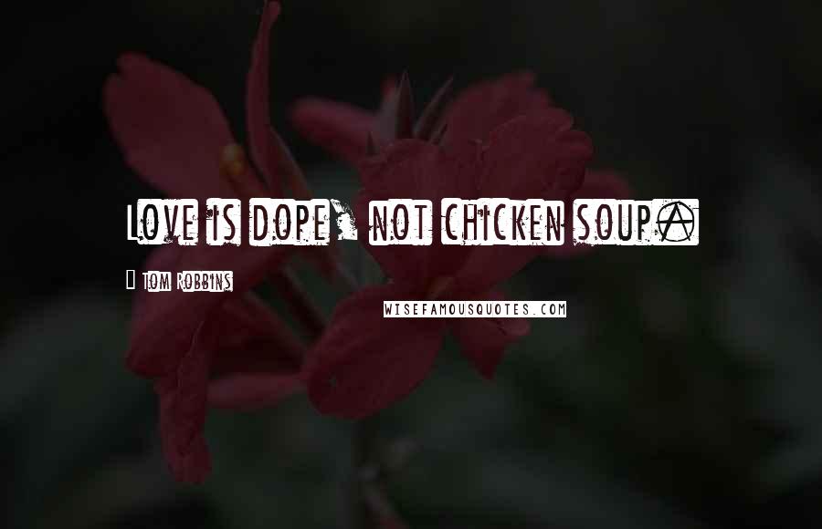 Tom Robbins Quotes: Love is dope, not chicken soup.
