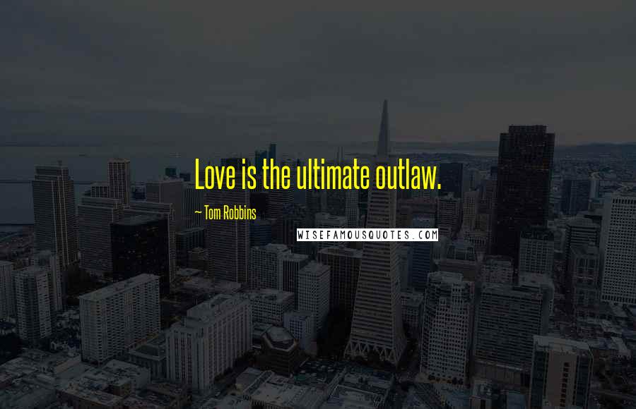 Tom Robbins Quotes: Love is the ultimate outlaw.