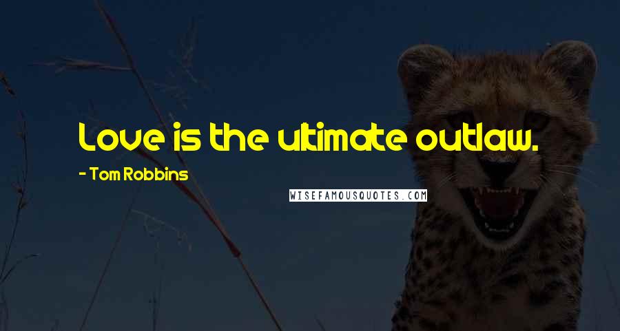 Tom Robbins Quotes: Love is the ultimate outlaw.