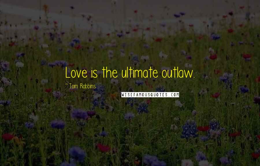 Tom Robbins Quotes: Love is the ultimate outlaw.