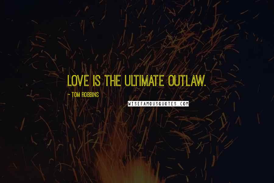 Tom Robbins Quotes: Love is the ultimate outlaw.