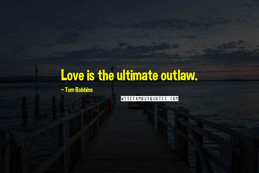 Tom Robbins Quotes: Love is the ultimate outlaw.