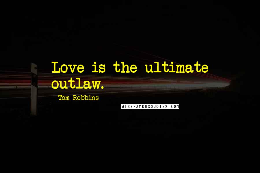 Tom Robbins Quotes: Love is the ultimate outlaw.