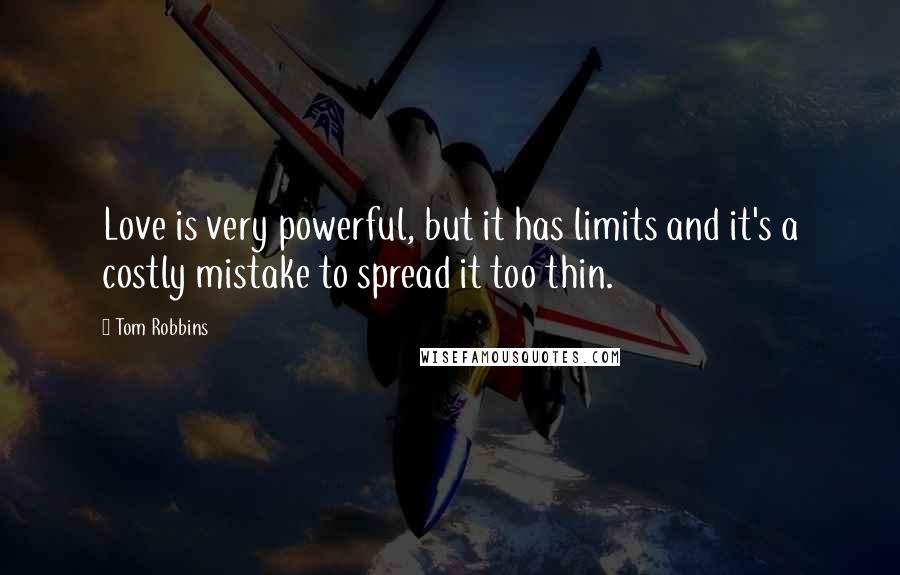 Tom Robbins Quotes: Love is very powerful, but it has limits and it's a costly mistake to spread it too thin.