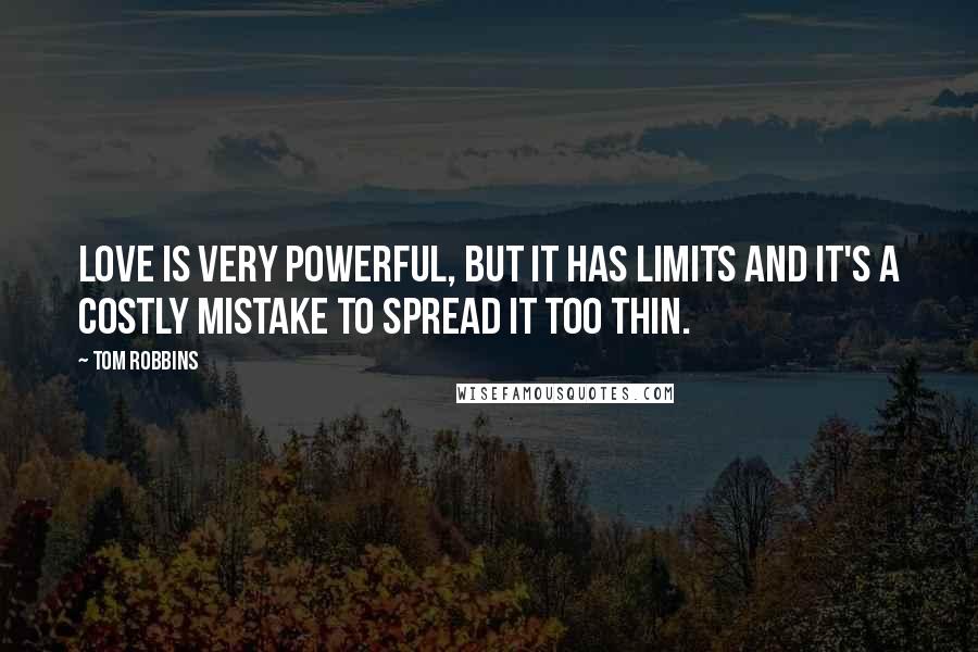 Tom Robbins Quotes: Love is very powerful, but it has limits and it's a costly mistake to spread it too thin.