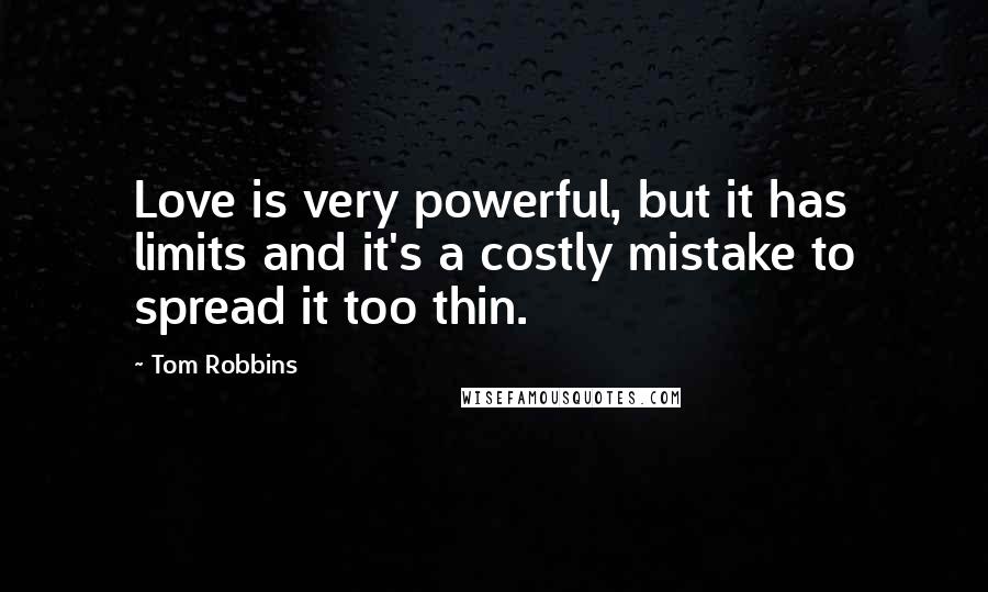 Tom Robbins Quotes: Love is very powerful, but it has limits and it's a costly mistake to spread it too thin.