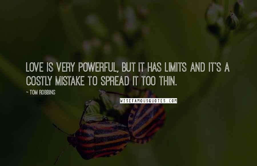 Tom Robbins Quotes: Love is very powerful, but it has limits and it's a costly mistake to spread it too thin.