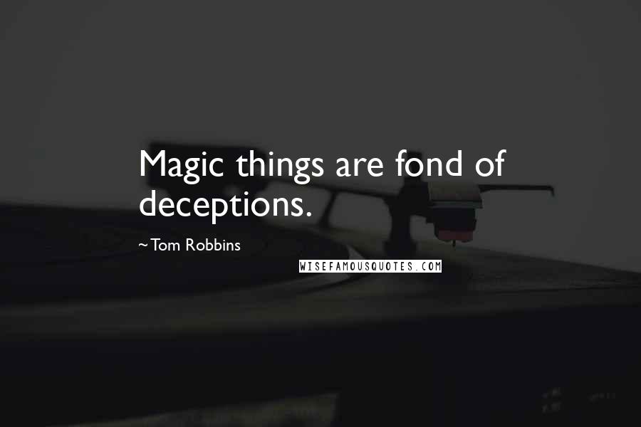 Tom Robbins Quotes: Magic things are fond of deceptions.