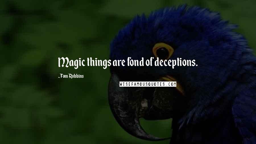 Tom Robbins Quotes: Magic things are fond of deceptions.