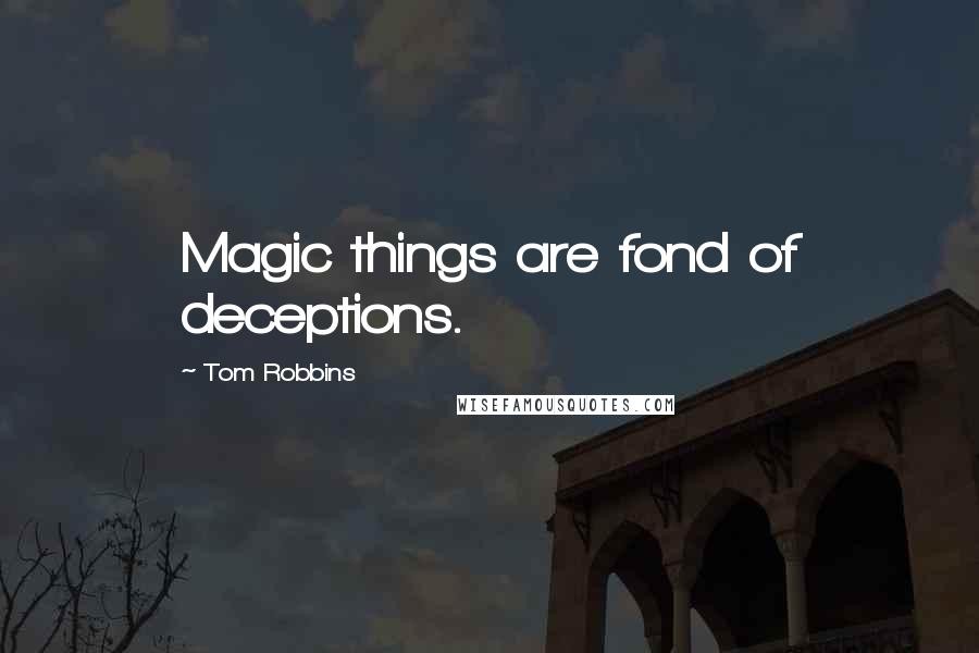 Tom Robbins Quotes: Magic things are fond of deceptions.