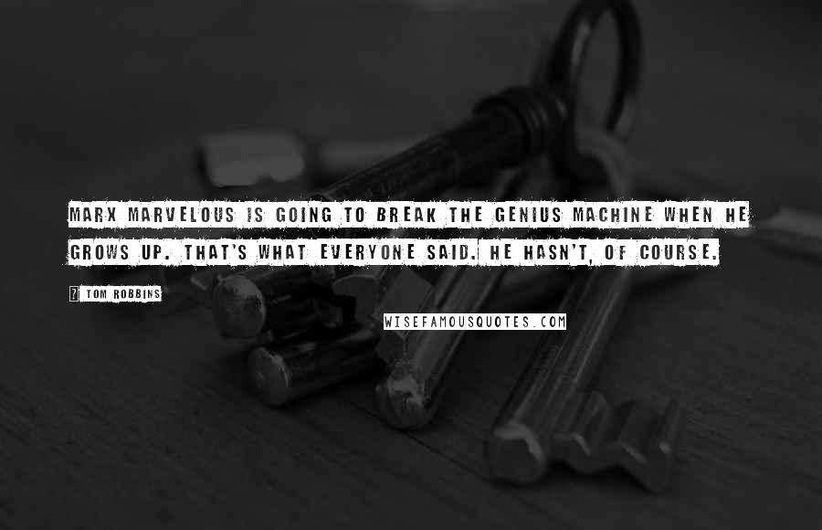 Tom Robbins Quotes: Marx Marvelous is going to break the genius machine when he grows up. That's what everyone said. He hasn't, of course.