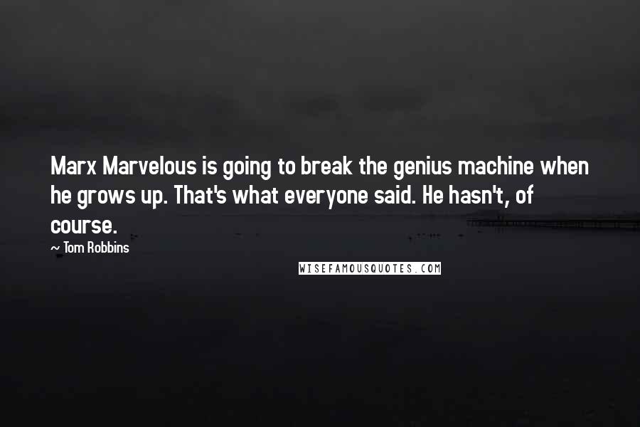 Tom Robbins Quotes: Marx Marvelous is going to break the genius machine when he grows up. That's what everyone said. He hasn't, of course.