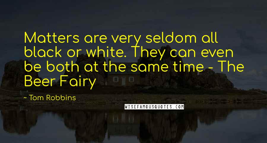 Tom Robbins Quotes: Matters are very seldom all black or white. They can even be both at the same time - The Beer Fairy