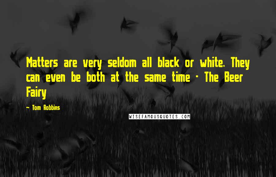 Tom Robbins Quotes: Matters are very seldom all black or white. They can even be both at the same time - The Beer Fairy