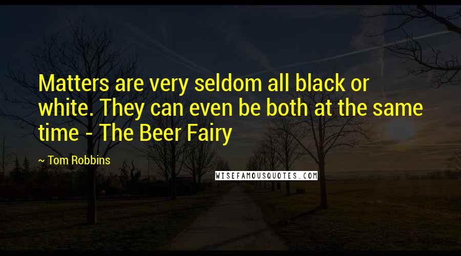 Tom Robbins Quotes: Matters are very seldom all black or white. They can even be both at the same time - The Beer Fairy