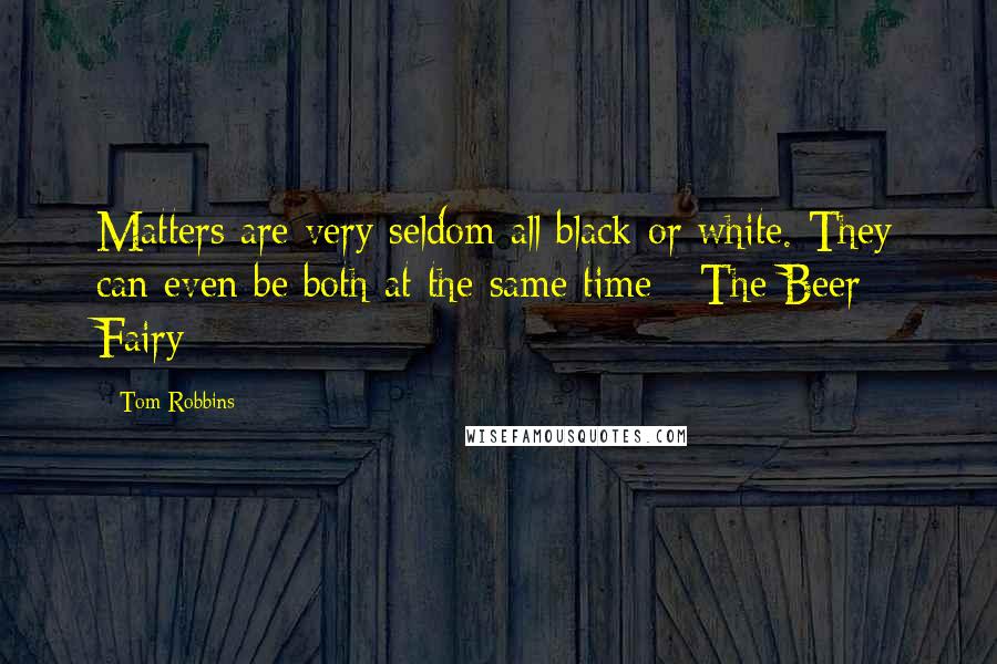 Tom Robbins Quotes: Matters are very seldom all black or white. They can even be both at the same time - The Beer Fairy