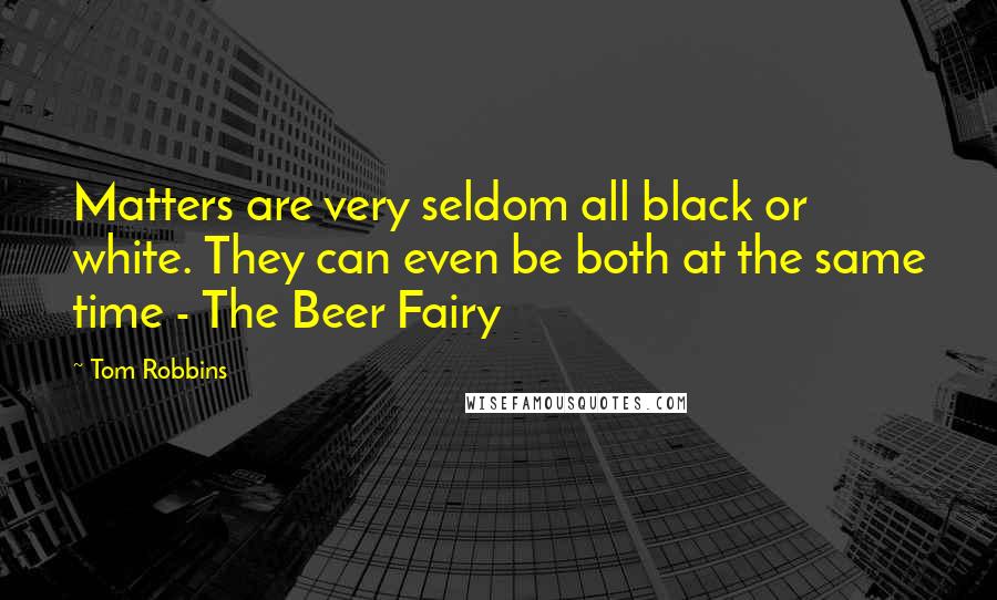 Tom Robbins Quotes: Matters are very seldom all black or white. They can even be both at the same time - The Beer Fairy