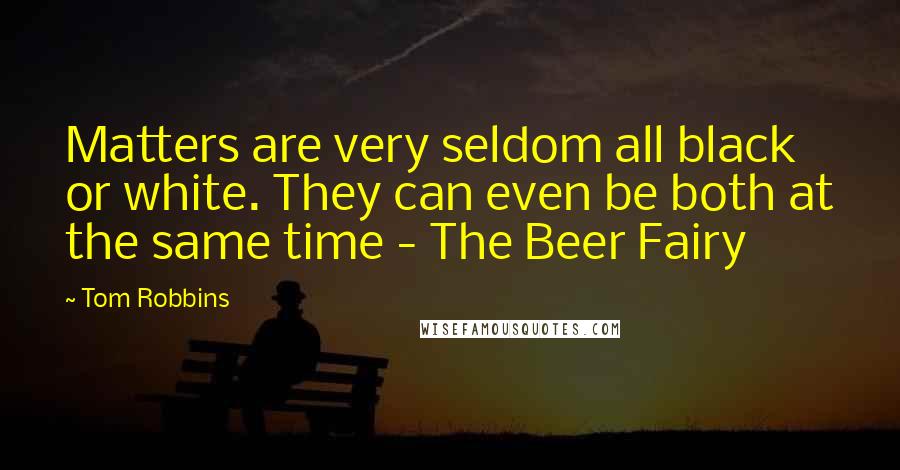 Tom Robbins Quotes: Matters are very seldom all black or white. They can even be both at the same time - The Beer Fairy