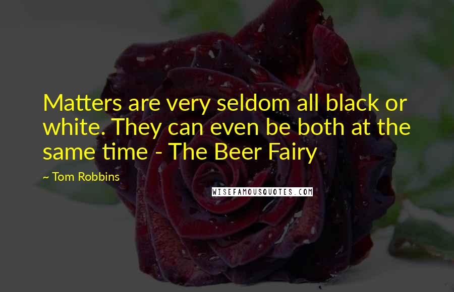 Tom Robbins Quotes: Matters are very seldom all black or white. They can even be both at the same time - The Beer Fairy