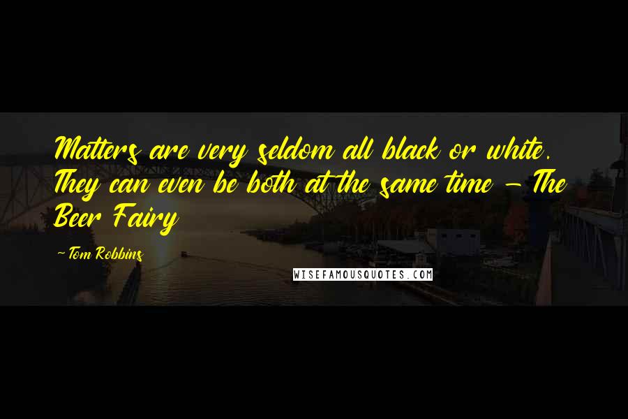 Tom Robbins Quotes: Matters are very seldom all black or white. They can even be both at the same time - The Beer Fairy