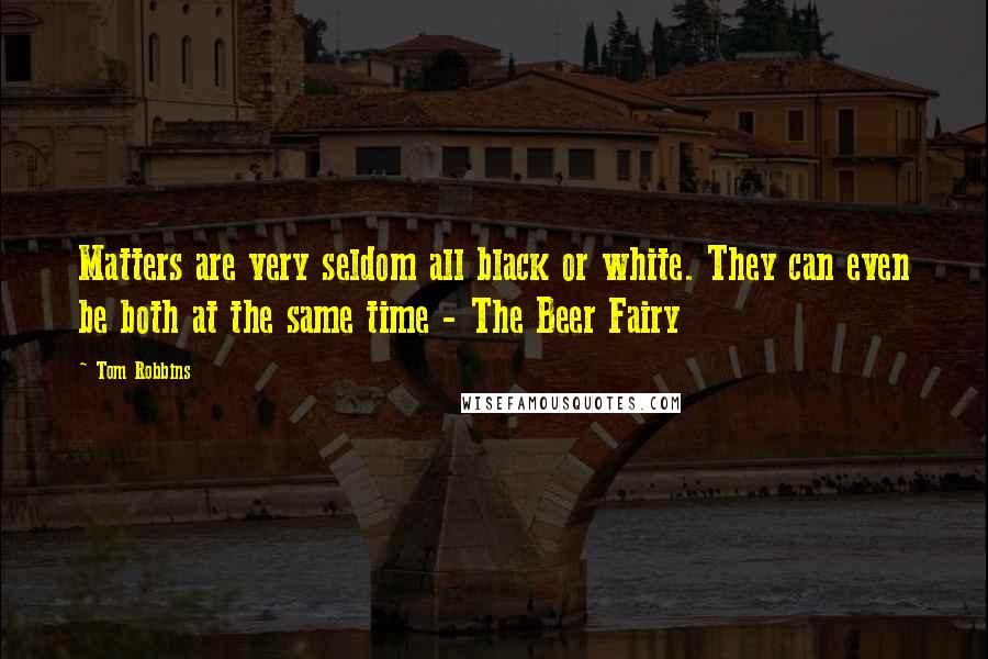 Tom Robbins Quotes: Matters are very seldom all black or white. They can even be both at the same time - The Beer Fairy