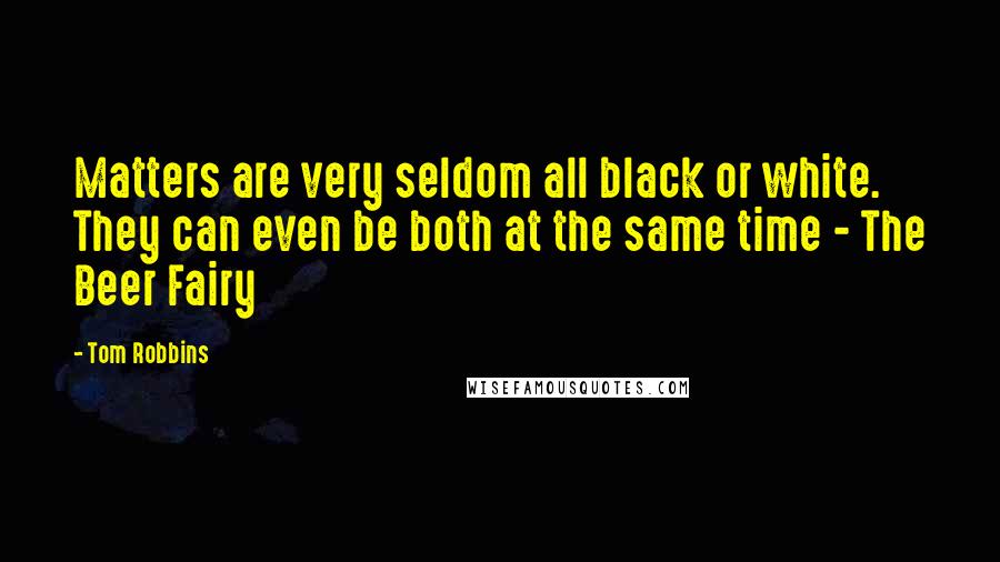 Tom Robbins Quotes: Matters are very seldom all black or white. They can even be both at the same time - The Beer Fairy