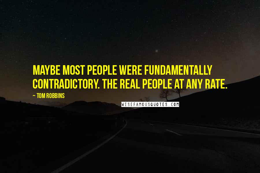 Tom Robbins Quotes: Maybe most people were fundamentally contradictory. The real people at any rate.