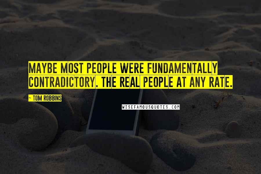 Tom Robbins Quotes: Maybe most people were fundamentally contradictory. The real people at any rate.