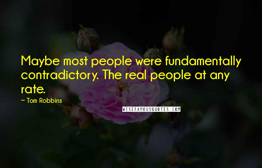 Tom Robbins Quotes: Maybe most people were fundamentally contradictory. The real people at any rate.