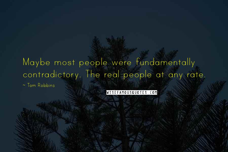 Tom Robbins Quotes: Maybe most people were fundamentally contradictory. The real people at any rate.