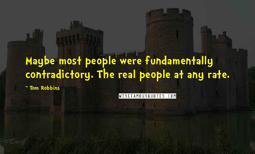 Tom Robbins Quotes: Maybe most people were fundamentally contradictory. The real people at any rate.