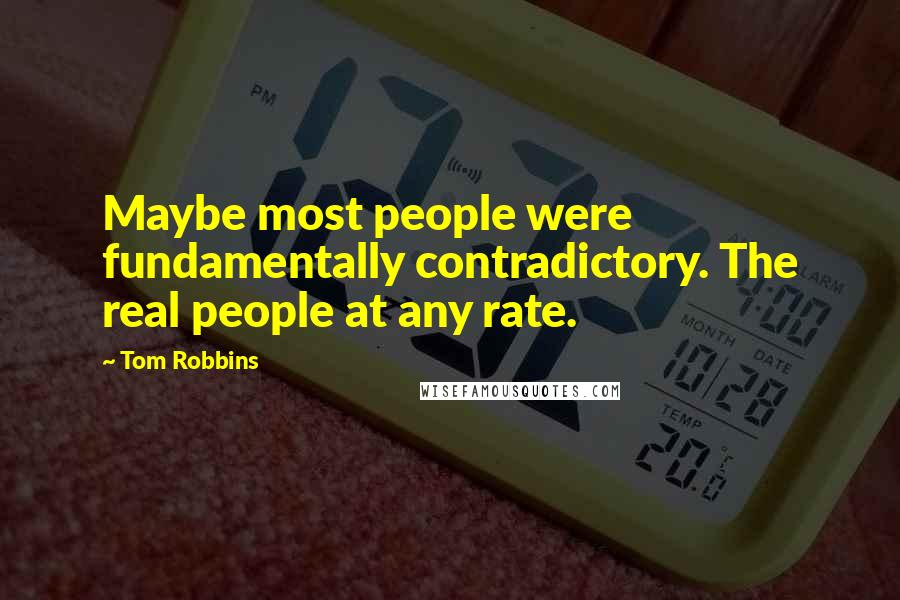 Tom Robbins Quotes: Maybe most people were fundamentally contradictory. The real people at any rate.