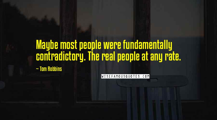 Tom Robbins Quotes: Maybe most people were fundamentally contradictory. The real people at any rate.