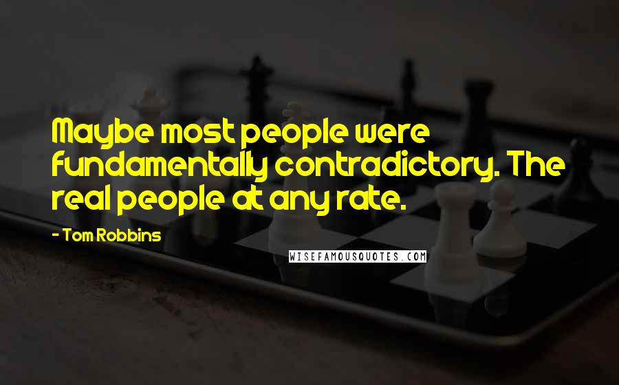 Tom Robbins Quotes: Maybe most people were fundamentally contradictory. The real people at any rate.