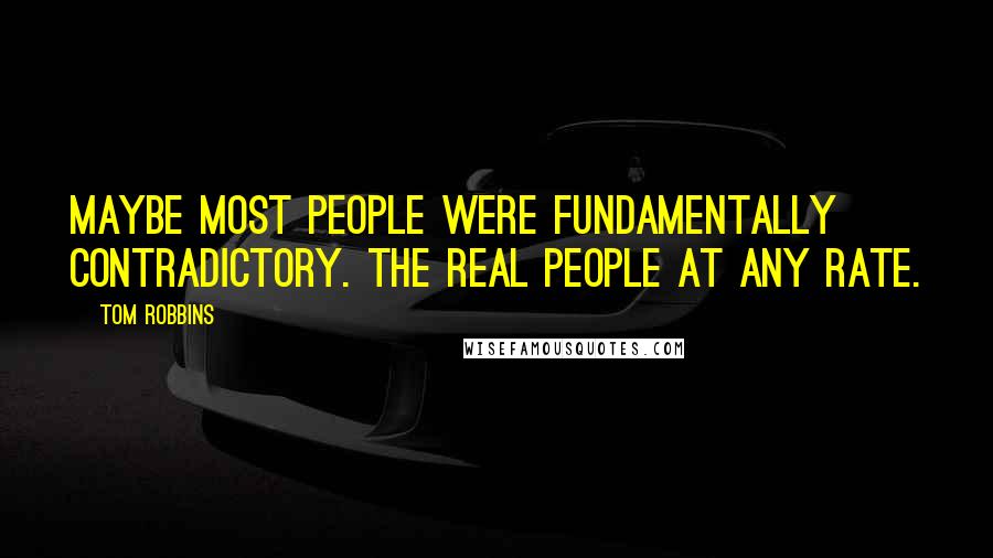 Tom Robbins Quotes: Maybe most people were fundamentally contradictory. The real people at any rate.