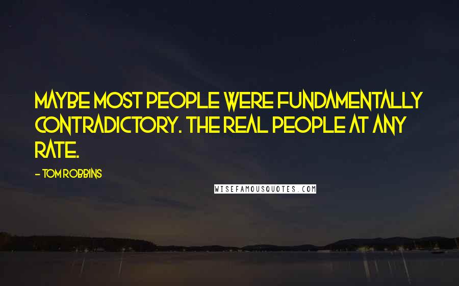 Tom Robbins Quotes: Maybe most people were fundamentally contradictory. The real people at any rate.