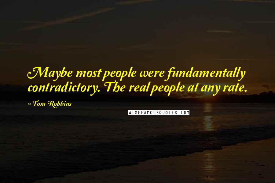 Tom Robbins Quotes: Maybe most people were fundamentally contradictory. The real people at any rate.