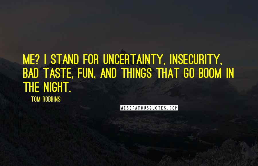 Tom Robbins Quotes: Me? I stand for uncertainty, insecurity, bad taste, fun, and things that go boom in the night.