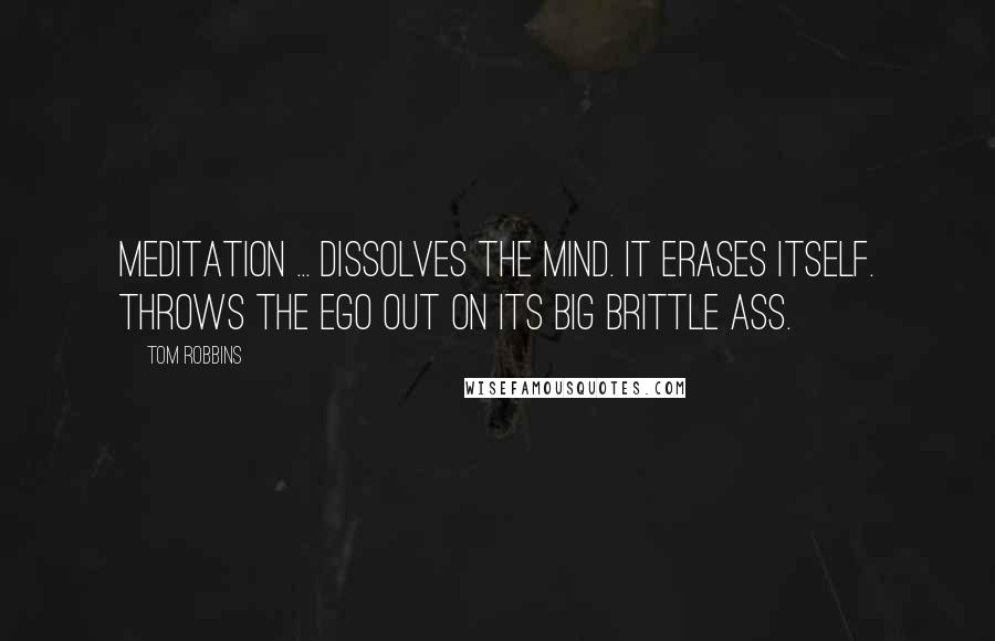 Tom Robbins Quotes: Meditation ... dissolves the mind. It erases itself. Throws the ego out on its big brittle ass.