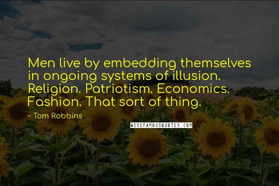 Tom Robbins Quotes: Men live by embedding themselves in ongoing systems of illusion. Religion. Patriotism. Economics. Fashion. That sort of thing.