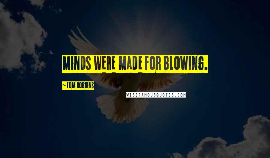 Tom Robbins Quotes: Minds were made for blowing.