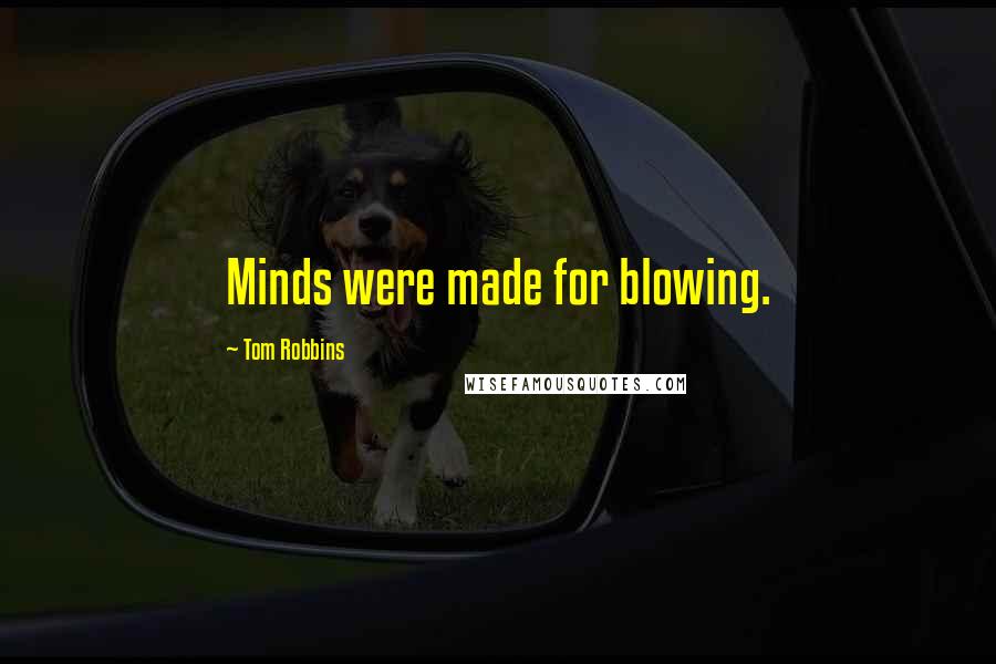 Tom Robbins Quotes: Minds were made for blowing.